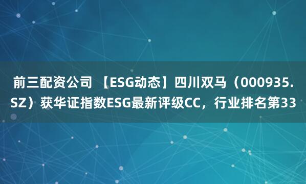 前三配資公司 【ESG動態】四川雙馬（000935.SZ）獲華證指數ESG最新評級CC，行業排名第33