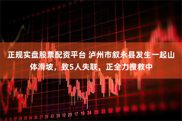 正規(guī)實盤股票配資平臺 瀘州市敘永縣發(fā)生一起山體滑坡，致5人失聯(lián)，正全力搜救中