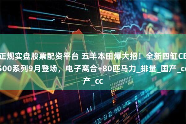 正規實盤股票配資平臺 五羊本田爆大招！全新四缸CB500系列9月登場，電子離合+80匹馬力_排量_國產_cc