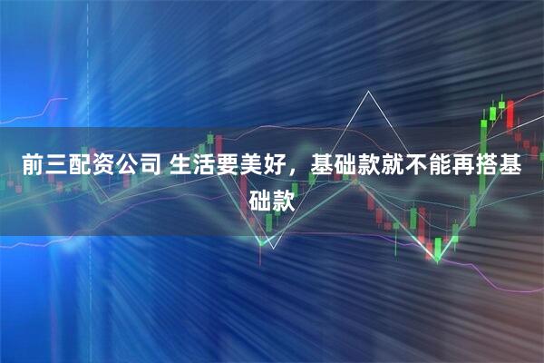 前三配資公司 生活要美好，基礎款就不能再搭基礎款