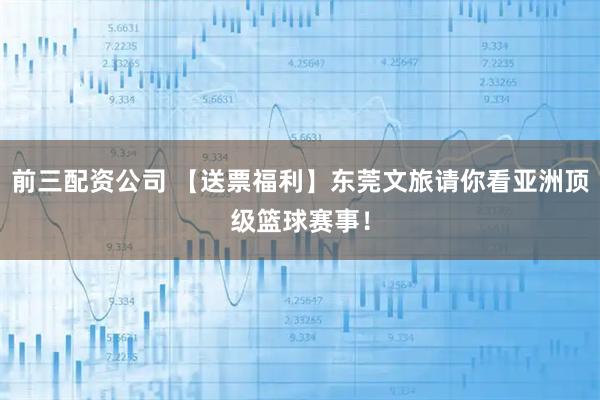 前三配資公司 【送票福利】東莞文旅請你看亞洲頂級(jí)籃球賽事！
