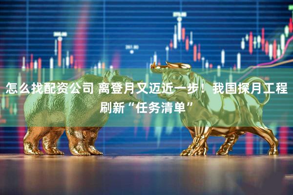 怎么找配資公司 離登月又邁近一步！我國探月工程刷新“任務(wù)清單”
