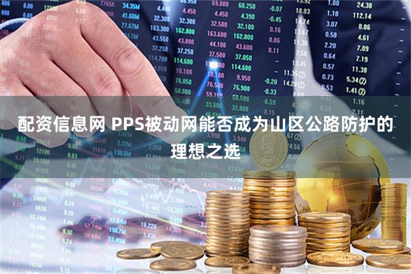 配資信息網(wǎng) PPS被動網(wǎng)能否成為山區(qū)公路防護(hù)的理想之選